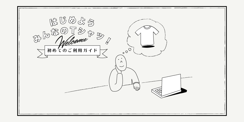 はじめようみんなのTシャツ welcome 初めてのご利用ガイド